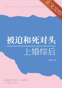 被迫跟死对头结婚后 小说